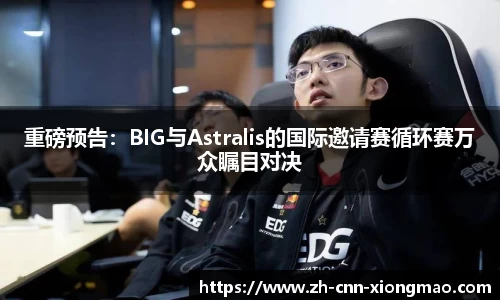 重磅预告:BIG与Astralis的国际邀请赛循环赛万众瞩目对决
