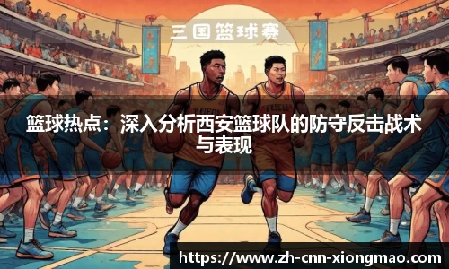 篮球热点：深入分析西安篮球队的防守反击战术与表现